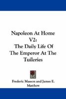 Napoleon at Home: The Daily Life of the Emperor at the Tuileries, Volume 2 1017402337 Book Cover