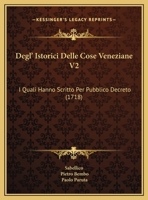 Degl' Istorici Delle Cose Veneziane V2: I Quali Hanno Scritto Per Pubblico Decreto (1718) 1165437821 Book Cover