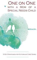 One on One with a Mom of a Special Needs Child: 6 Key Strategies for Victorious Caregiving 0692095225 Book Cover