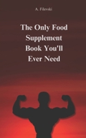 The Only Food Supplement Book You'll Ever Need: A Complete Guide to Weight Loss, Muscle Growth, and Overall Health Enhancement B0DRDNQ4DG Book Cover