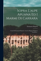 Sopra L'alpe Apuana Ed I Marmi Di Carrara: Cenni Di Emanuele Repetti: Con La Mappa Di Questo Territorio... 1018799303 Book Cover
