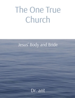 The One True Church: Jesus' Body and Bride 1088027636 Book Cover