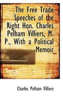 The Free Trade Speeches of the Right Hon. Charles Pelham Villiers, M. P., With a Political Memoir 3744724069 Book Cover