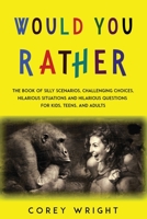 Would You Rather Book: The Book of Silly Scenarios, Challenging Choices, Hilarious Situations and Hilarious Questions for Kids, Teens and Adults 1914112113 Book Cover