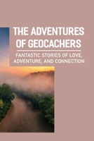 The Adventures Of Geocachers: Fantastic Stories Of Love, Adventure, And Connection: Stories Of Connection B09B3V1TM3 Book Cover