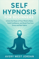 Self Hypnosis for Beginners: Unlock the Power of Your Mind to Relax, Build Confidence, and Break Free from Stress and Bad Habits B0FPCHJ3X6 Book Cover