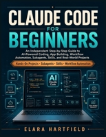 CLAUDE CODE FOR BEGINNERS: An Independent Step-by-Step Guide to AI-Powered Coding, App Building, Workflow Automation, Subagents, Skills, and Real-World Projects B0GZ9P9P2M Book Cover
