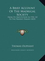 A Brief Account of the Madrigal Society From Its Institution in 1741 Up to the Present Period 1017327327 Book Cover