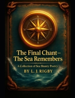 The final Chant - The sea Remembers: A Collection of sea Shanty Poetry and maritime verse B0G48MPZF7 Book Cover