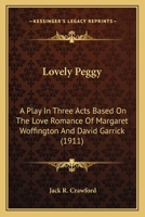 Lovely Peggy: A Play in Three Acts Based on the Love Romance of Margaret Woffington and David Garric 0548624968 Book Cover