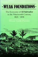 Weak Foundations: The Economy of El Salvador in the Nineteenth Century 1821-1898 0520069277 Book Cover