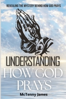 Understanding How God Prays: Revealing The Mystery Behind How God Prays B0BGFBB9S8 Book Cover