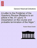 A Letter to the Publisher of the Quarterly Review [Relative to an article in No. 81 upon] "A Dissertation on the course and probable termination of the Niger.". 1241507023 Book Cover