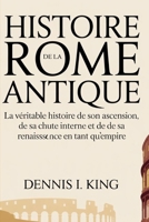 HISTOIRE DE LA ROME ANTIQUE: La véritable histoire de son ascension, de sa chute interne et de sa renaissance en tant qu'empire (French Edition) B0GYYT746Q Book Cover