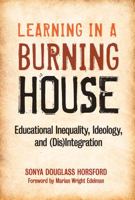 Learning in a Burning House: Educational Inequality, Ideology, and (Dis)Integration 0807751766 Book Cover