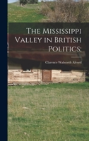 The Mississippi Valley in British Politics: A Study of the Trade, Land Speculation, and Experiments in Imperialism Culminating in the American Revolution 1016952066 Book Cover