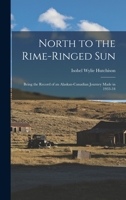 North to the Rime-ringed Sun: Being the Record of an Alaskan-Canadian Journey Made in 1933-34 1013337670 Book Cover
