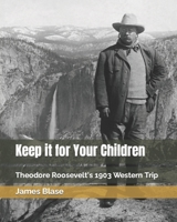 Keep it for Your Children: Theodore Roosevelt's 1903 Western Trip 1794068449 Book Cover