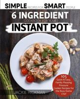 The 6 Ingredient Cookbook For Your Instant Pot: 105 Quick & Easy, Family Pleasing Pressure Cooker Recipes for the Busy Home Chef (1) 1945056622 Book Cover