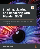 Shading, Lighting, and Rendering with Blender EEVEE: Create amazing concept art 12 times faster using a real-time rendering engine 1803230967 Book Cover