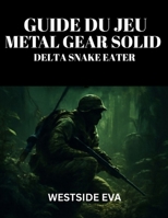 GUIDE DU JEU METAL GEAR SOLID DELTA SNAKE EATER: Maîtrisez La Furtivité, Le Combat Et Les Combats De Boss : Découvrez Des Secrets Cachés, Obtenez ... Astuces Et Des Stratégies (French Edition) B0FNQT8GBG Book Cover