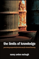 The Limits of Knowledge: Generating Pragmatist Feminist Cases for Situated Knowing 1438457804 Book Cover