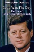 Good Was The Day: The life of John Fitzgerald Kennedy 1786951487 Book Cover