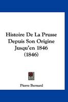 Histoire De La Prusse Depuis Son Origine Jusqu'en 1846 (1846) 1273174372 Book Cover