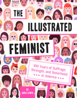 The Illustrated Feminist: 100 Years of Suffrage, Strength, and Sisterhood in America 1419742116 Book Cover