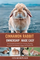 Cinnamon Rabbit Ownership Made Easy: The Complete Handbook For Training, Bonding, Grooming and Raising a Happy And Healthy Pet (The Rabbit Encyclopedia) B0F6T1CDNN Book Cover