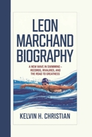 LEON MARCHAND BIOGRAPHY: A New Wave in Swimming – Records, Rivalries, and the Road to Greatness B0F4KNJBFW Book Cover
