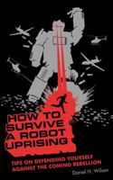 How to Survive a Robot Uprising: Tips on Defending Yourself Against the Coming Rebellion 1582345929 Book Cover
