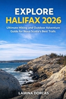 EXPLORE HALIFAX 2026: Ultimate Hiking and Outdoor Adventure Guide for Nova Scotia’s Best Trails B0GMHFRB3C Book Cover