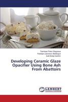 Developing Ceramic Glaze Opacifier Using Bone Ash from Abattoirs 3659507598 Book Cover