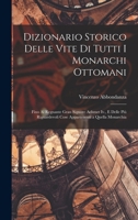 Dizionario Storico Delle Vite Di Tutti I Monarchi Ottomani: Fino Al Regnante Gran Signore Achmet Iv., E Delle Più Riguardevoli Cose Appartenenti a Que 101668052X Book Cover