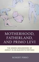 Motherhood, Fatherland, and Primo Levi: The Hidden Groundwork of Agency in His Auschwitz Writings (The Fairleigh Dickinson University Press Series in Italian Studies) 1683930878 Book Cover