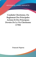 Conduite Chretienne, Ou Reglement Des Principales Actions Et Des Principaux Devoirs De La Vie Chretienne (1704) 1104636840 Book Cover
