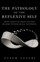 THE PATHOLOGY OF THE REFLEXIVE SELF: When Adaptive Brain Systems Become Psychological Disorders B0HDN153L8 Book Cover