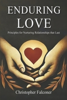 Enduring Love - Principles for Nurturing Relationships that Last.: A Christian Guide to Building Strong Marriages, Families and Friendships B0FRX7J4XP Book Cover