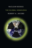 Nuclear Bodies: The Global Hibakusha 0300230338 Book Cover