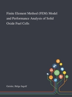 Finite Element Method (FEM) Model and Performance Analysis of Solid Oxide Fuel Cells 1013280016 Book Cover