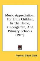 Music Appreciation for Little Children - In the Home, Kindergarten, and Primary Schools 1437067344 Book Cover