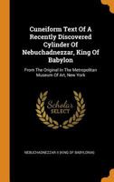 Cuneiform Text of a Recently Discovered Cylinder of Nebuchadnezzar, King of Babylon; From the Original in the Metropolitan Museum of Art, New York 3337246281 Book Cover