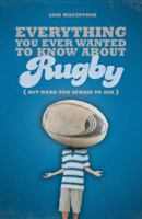 Everything You Ever Wanted to Know about Rugby But Were Too Afraid to Ask 1408114941 Book Cover