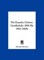 Die Kasseler Grimm-Gesellschaft: 1896 Bis 1905 (1906) 1169567762 Book Cover
