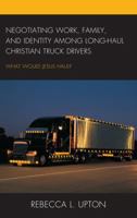 Negotiating Work, Family, and Identity Among Long-Haul Christian Truck Drivers: What Would Jesus Haul? 0739196626 Book Cover