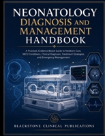 NEONATOLOGY DIAGNOSIS AND MANAGEMENT HANDBOOK: A Practical, Evidence-Based Guide to Newborn Care, NICU Conditions, Clinical Diagnosis, Treatment Strategies, and Emergency Management B0H8K9DGGJ Book Cover