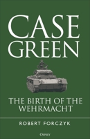Case Green: The Birth of the Wehrmacht 1472870026 Book Cover