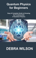 Quantum Physics for Beginners: Easy & Complete Guide to Knowing the Fundamentals of Quantum Physics 180630600X Book Cover