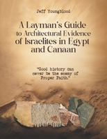 A Layman's Guide to Architectural Evidence of Israelites in Egypt and Canaan: Good History Can Never be The Enemy of Proper Faith B0F7H1D24C Book Cover